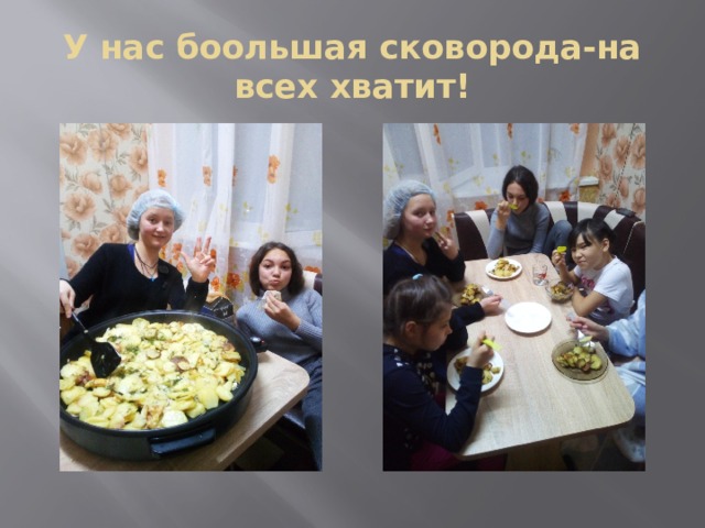У нас боольшая сковорода-на всех хватит! 