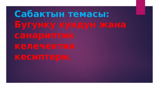 Сабактын темасы:  Бугунку кундун жана санариптик келечектин кесиптери. 