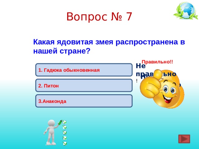 Вопрос № 7  Какая ядовитая змея распространена в нашей стране? Правильно!! Не правильно ! 1. Гадюка обыкновенная Не правильно ! 2. Питон 3.Анаконда 