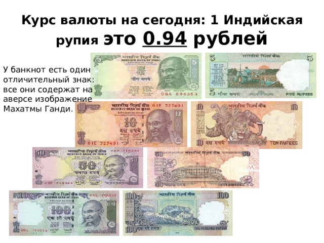 Курс валюты на сегодня: 1 Индийская рупия это  0.94  рублей У банкнот есть один отличительный знак: все они содержат на аверсе изображение Махатмы Ганди. 