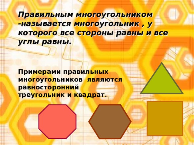Правильным многоугольником -называется многоугольник , у которого все стороны равны и все углы равны. Примерами правильных многоугольников являются равносторонний треугольник и  квадрат. 