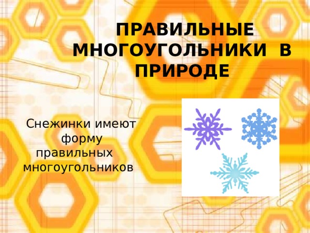  ПРАВИЛЬНЫЕ МНОГОУГОЛЬНИКИ В ПРИРОДЕ  Снежинки имеют форму правильных многоугольников 