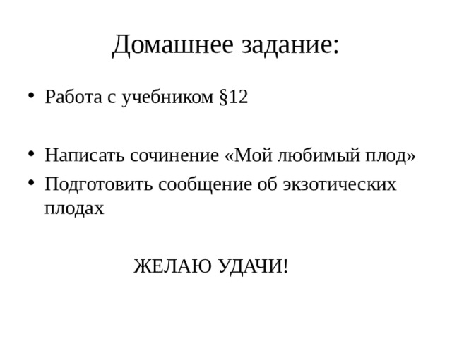 Домашнее задание: Работа с учебником §12 Написать сочинение «Мой любимый плод» Подготовить сообщение об экзотических плодах  ЖЕЛАЮ УДАЧИ! 