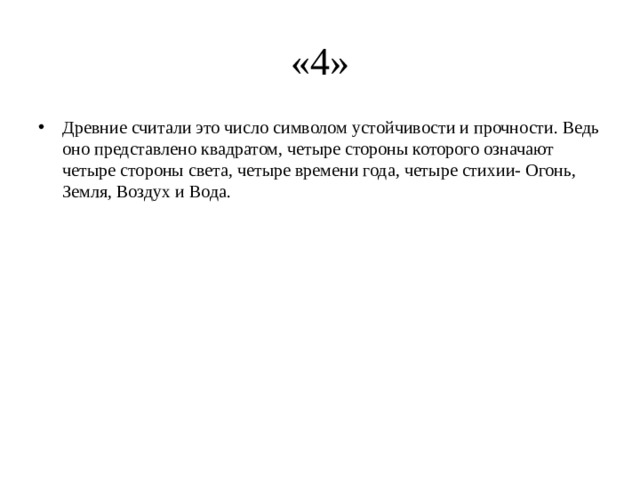 «4» Древние считали это число символом устойчивости и прочности. Ведь оно представлено квадратом, четыре стороны которого означают четыре стороны света, четыре времени года, четыре стихии- Огонь, Земля, Воздух и Вода. 