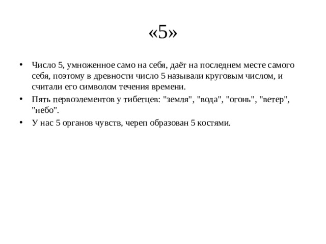 «5» Число 5, умноженное само на себя, даёт на последнем месте самого себя, поэтому в древности число 5 называли круговым числом, и считали его символом течения времени. Пять первоэлементов у тибетцев: 