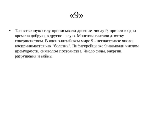 «9» Таинственную силу приписывали древние  числу 9, причем в одни времена добрую, в другие - злую. Монголы считали девятку совершенством. В японо-китайском мире 9 - несчастливое число; воспринимается как 
