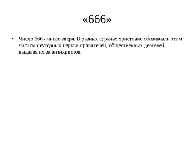 «666» Число 666 - число зверя. В разных странах христиане обозначали этим числом неугодных церкви правителей, общественных деятелей, выдавая их за антихристов. 