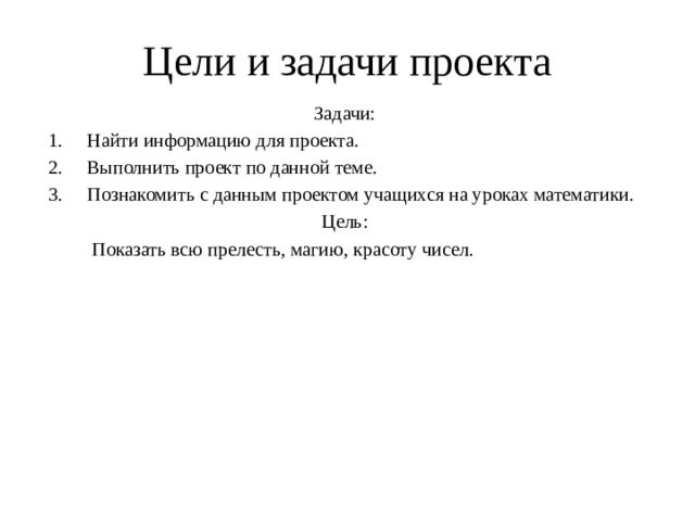 Цели и задачи проекта Задачи: Найти информацию для проекта. Выполнить проект по данной теме. Познакомить с данным проектом учащихся на уроках математики. Цель:  Показать всю прелесть, магию, красоту чисел. 