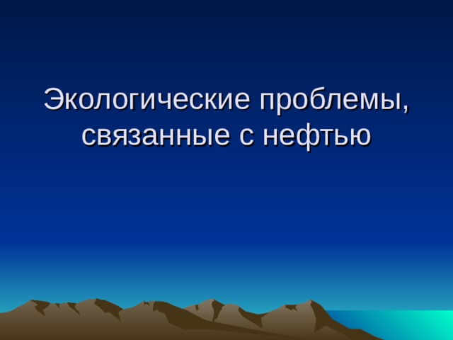 Экологические проблемы, связанные с нефтью 