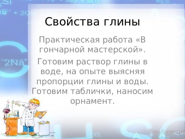 Свойства глины Практическая работа «В гончарной мастерской». Готовим раствор глины в воде, на опыте выясняя пропорции глины и воды. Готовим таблички, наносим орнамент. 