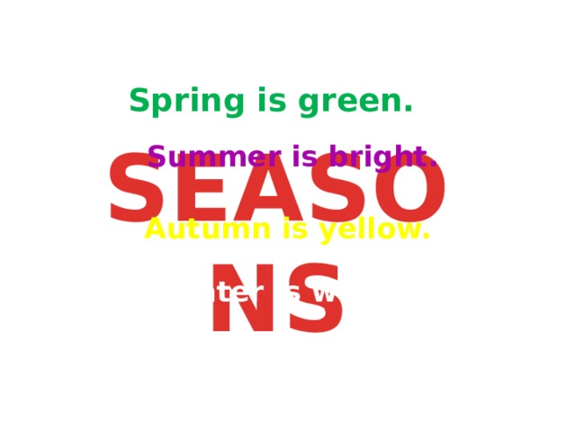 Spring is green. SEASONS Summer is bright. Autumn is yellow. Winter is white. 