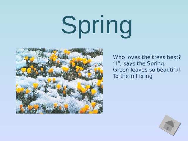 Spring Who loves the trees best? “ I”, says the Spring. Green leaves so beautiful To them I bring 