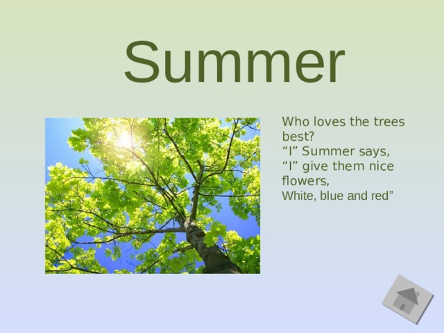 Summer Who loves the trees best? “ I” Summer says, “ I” give them nice flowers, White, blue and red” 