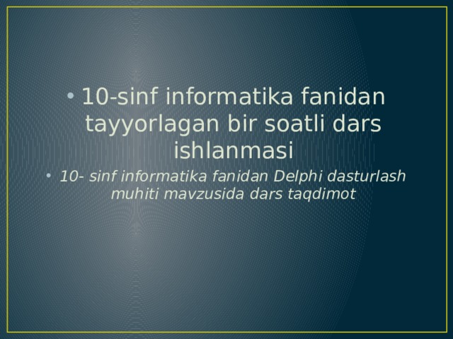 10-sinf informatika fanidan tayyorlagan bir soatli dars ishlanmasi 10- sinf informatika fanidan Delphi dasturlash muhiti mavzusida dars taqdimot 