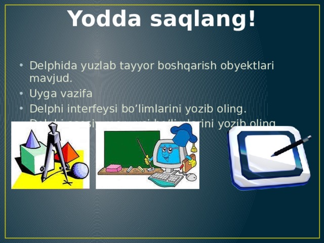 Yodda saqlang! Delphida yuzlab tayyor boshqarish obyektlari mavjud. Uyga vazifa Delphi interfeysi bo’limlarini yozib oling. Delphi asosiy menyusi bo’limlarini yozib oling. 