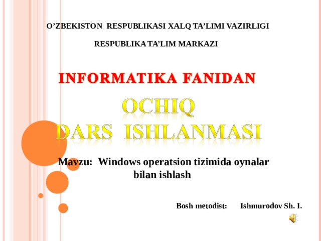 O’ZBEKISTON RESPUBLIKASI XALQ TA’LIMI VAZIRLIGI RESPUBLIKA TA’LIM MARKAZI Mavzu: Windows operatsion tizimida oynalar bilan ishlash Bosh metodist:  Ishmurodov Sh. I. 