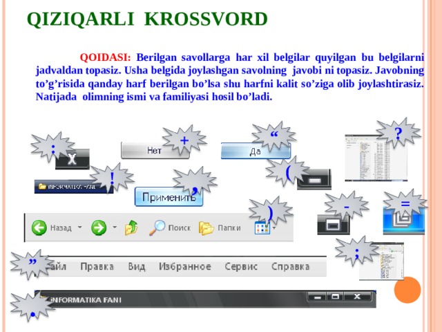 QIZIQARLI KROSSVORD  QOIDASI: Berilgan savollarga har xil belgilar quyilgan bu belgilarni jadvaldan topasiz. Usha belgida joylashgan savolning javobi ni topasiz. Javobning to’g’risida qanday harf berilgan bo’lsa shu harfni kalit so’ziga olib joylashtirasiz. Natijada olimning ismi va familiyasi hosil bo’ladi. ? “ + : ( ! , = - ) ; ” . 