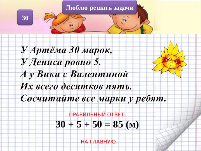 Люблю решать задачи 30 ПРАВИЛЬНЫЙ ОТВЕТ: 30 + 5 + 50 = 85 (м)  НА ГЛАВНУЮ 