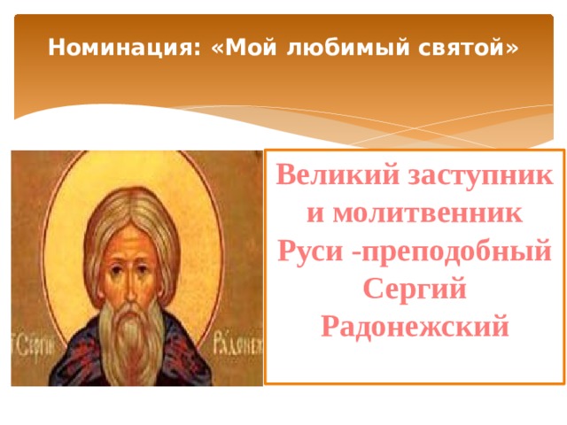 Номинация: «Мой любимый святой»   Великий заступник и молитвенник Руси -преподобный Сергий Радонежский 