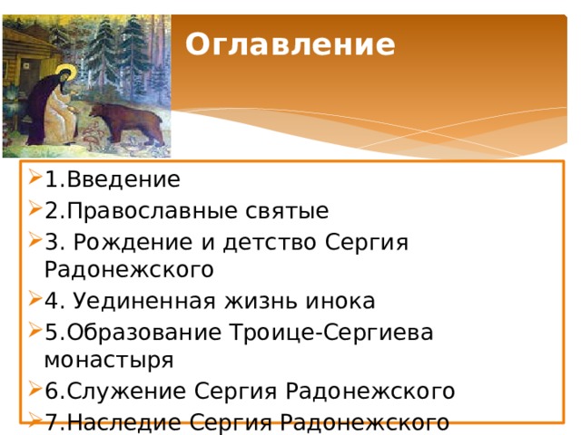 Оглавление   1.Введение 2.Православные святые 3. Рождение и детство Сергия Радонежского 4. Уединенная жизнь инока 5.Образование Троице-Сергиева монастыря 6.Служение Сергия Радонежского 7.Наследие Сергия Радонежского 8.Литература 