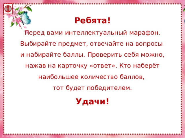 Ребята!  Перед вами интеллектуальный марафон. Выбирайте предмет, отвечайте на вопросы  и набирайте баллы. Проверить себя можно, нажав на карточку «ответ». Кто наберёт наибольшее количество баллов,  тот будет победителем.  Удачи!