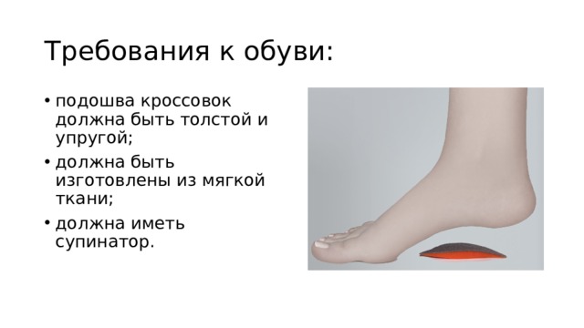 Требования к обуви: подошва кроссовок должна быть толстой и упругой; должна быть изготовлены из мягкой ткани; должна иметь супинатор. 