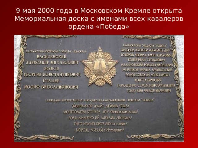 9 мая 2000 года в Московском Кремле открыта Мемориальная доска с именами всех кавалеров ордена «Победа» 