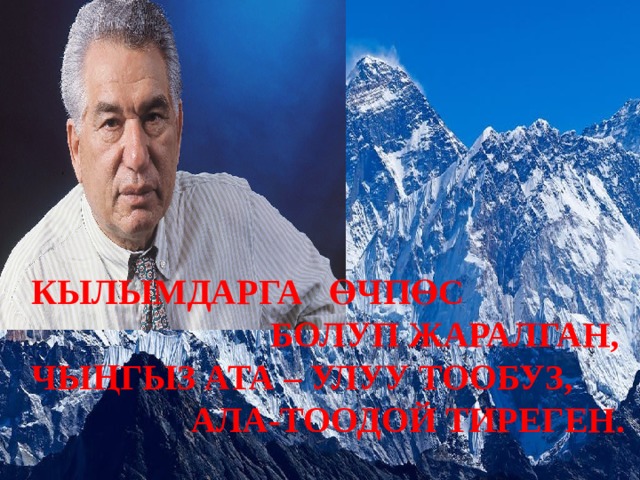 КЫЛЫМДАРГА ӨЧПӨС  БОЛУП ЖАРАЛГАН, ЧЫҢГЫЗ АТА – УЛУУ ТООБУЗ,  АЛА-ТООДОЙ ТИРЕГЕН. 