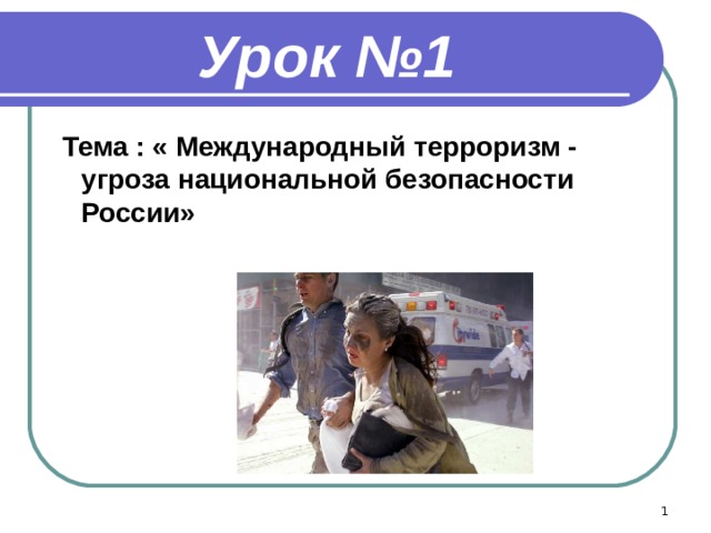 Урок №1  Тема : « Международный терроризм - угроза национальной безопасности России»  