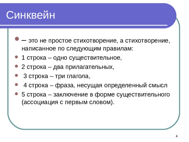 Синквейн – это не простое стихотворение, а стихотворение, написанное по следующим правилам: 1 строка – одно существительное, 2 строка – два прилагательных,  3 строка – три глагола,  4 строка – фраза, несущая определенный смысл 5 строка – заключение в форме существительного (ассоциация с первым словом).   