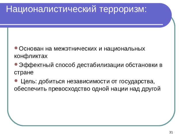 Националистический терроризм:   Основан на межэтнических и национальных конфликтах Эффектный способ дестабилизации обстановки в стране  Цель: добиться независимости от государства, обеспечить превосходство одной нации над другой   