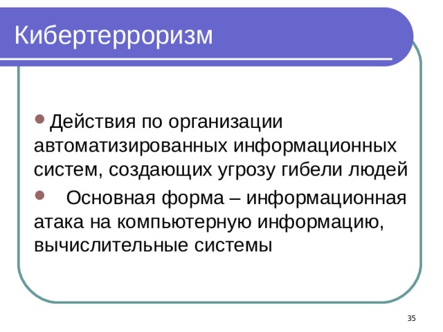 Кибертерроризм Действия по организации автоматизированных информационных систем, создающих угрозу гибели людей  Основная форма – информационная атака на компьютерную информацию, вычислительные системы   