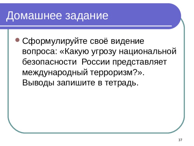 Домашнее задание Сформулируйте своё видение вопроса: «Какую угрозу национальной безопасности России представляет международный терроризм?». Выводы запишите в тетрадь.  