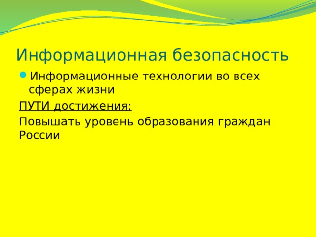 Информационная безопасность Информационные технологии во всех сферах жизни ПУТИ достижения: Повышать уровень образования граждан России 