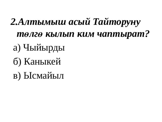 2.Алтымыш асый Тайторуну төлгө кылып ким чаптырат?  а) Чыйырды  б) Каныкей  в) Ысмайыл 