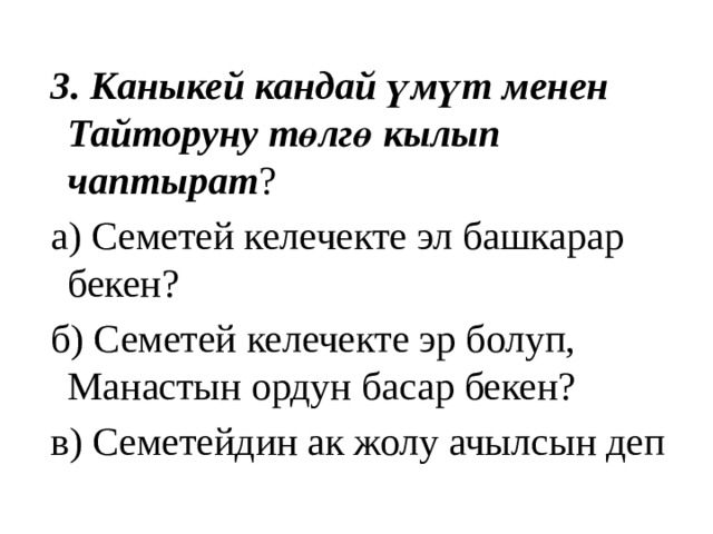  3. Каныкей кандай үмүт менен Тайторуну төлгө кылып чаптырат ?  а) Семетей келечекте эл башкарар бекен?  б) Семетей келечекте эр болуп, Манастын ордун басар бекен?  в) Семетейдин ак жолу ачылсын деп 
