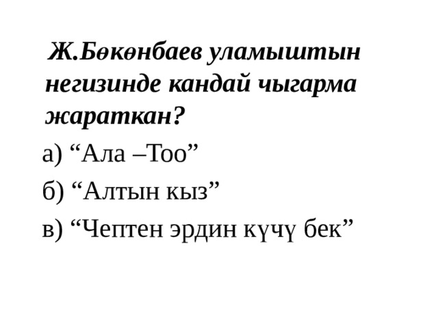  Ж.Бөкөнбаев уламыштын негизинде кандай чыгарма жараткан?  а) “Ала –Тоо”  б) “Алтын кыз”  в) “Чептен эрдин күчү бек” 