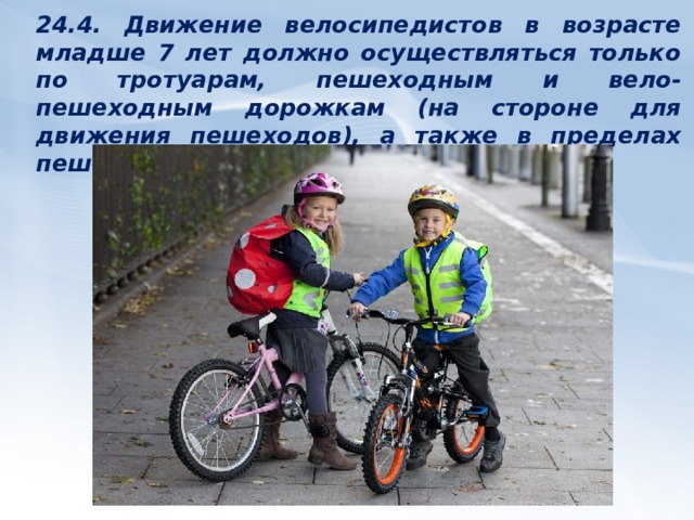 24.3. Движение велосипедистов в возрасте от 7 до 14 лет должно осуществляться только по тротуарам, пешеходным, велосипедным и вело-пешеходным дорожкам, а также в пределах пешеходных зон. 