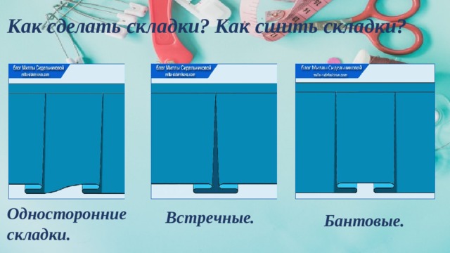 Как сделать складки? Как сшить складки?           Односторонние складки.            Встречные.            Бантовые.   