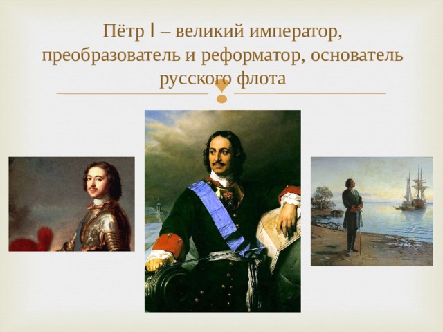 Пётр I – великий император, преобразователь и реформатор, основатель русского флота 