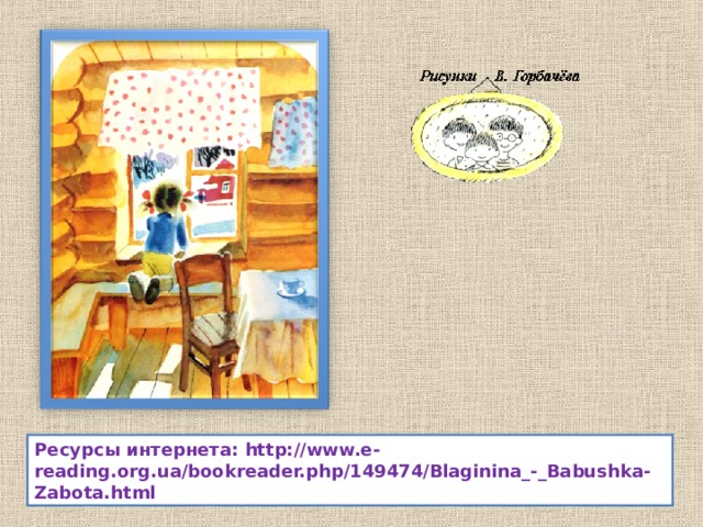 Ресурсы интернета: http://www.e-reading.org.ua/bookreader.php/149474/Blaginina_-_Babushka-Zabota.html 