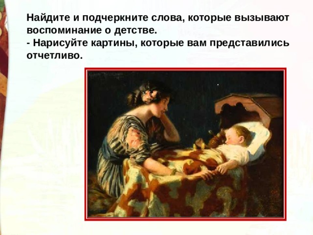 Найдите и подчеркните слова, которые вызывают воспоминание о детстве. - Нарисуйте картины, которые вам представились отчетливо. 