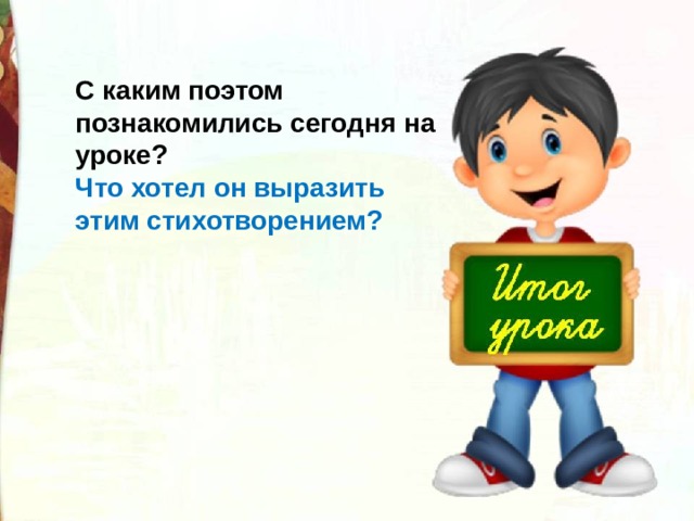 С каким поэтом познакомились сегодня на уроке? Что хотел он выразить этим стихотворением?  