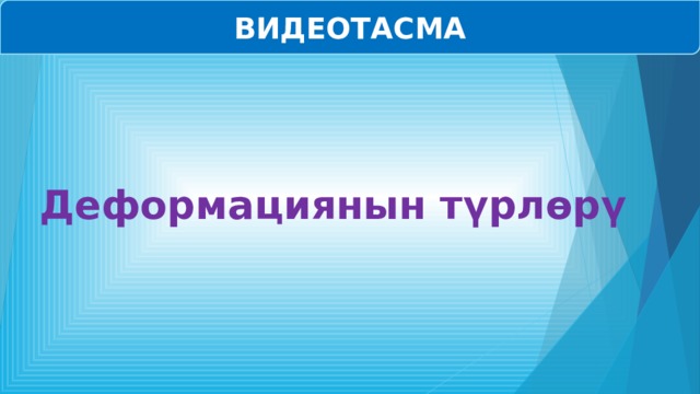 ВИДЕОТАСМА Деформациянын түрлөрү 