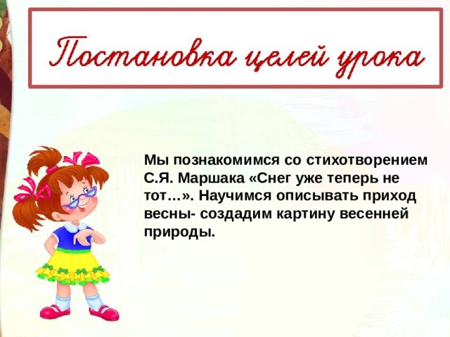 Мы познакомимся со стихотворением С.Я. Маршака «Снег уже теперь не тот…».  Научимся описывать приход весны- создадим картину весенней природы. 