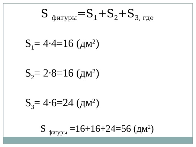 S фигуры =S 1 +S 2 +S 3 , где S 1 = 4·4=16 (дм 2 ) S 2 = 2·8=16 (дм 2 ) S 3 = 4·6=24 (дм 2 ) S фигуры = 16 + 16 + 24=56 (дм 2 ) Ответ: 56 дм 2