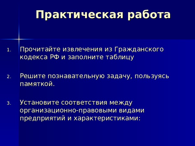 Практическая работа Прочитайте извлечения из Гражданского кодекса РФ и заполните таблицу Решите познавательную задачу, пользуясь памяткой. Установите соответствия между организационно-правовыми видами предприятий и характеристиками: 