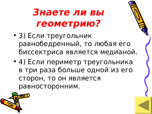 Знаете ли вы геометрию? 3) Если треугольник равнобедренный, то любая его биссектриса является медианой. 4) Если периметр треугольника в три раза больше одной из его сторон, то он является равносторонним. 