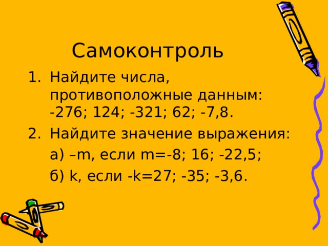 Найдите числа, противоположные данным: -276; 124; -321; 62; -7,8. Найдите значение выражения:  а) – m , если m=-8; 16; -22,5 ;  б) k , если -k=27; -35; -3,6. 