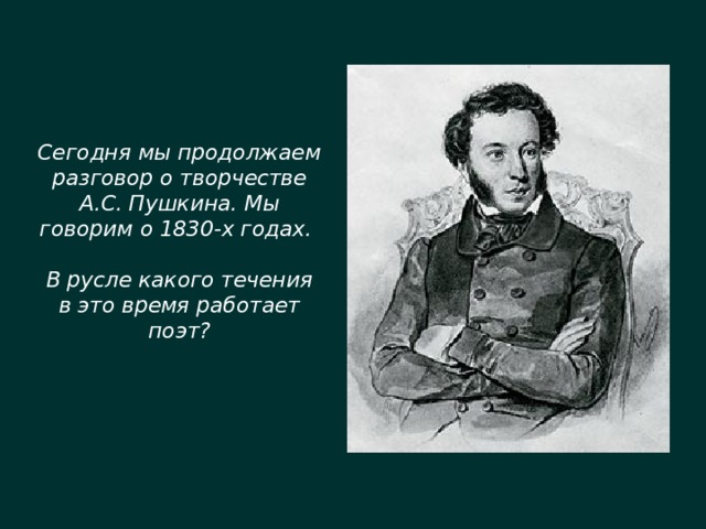 Сегодня мы продолжаем разговор о творчестве А.С. Пушкина. Мы говорим о 1830-х годах.  В русле какого течения в это время работает поэт?   